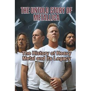 Waxson, Ruz THE UNTOLD STORY OF METALLICA: The History of Heavy Metal and its Legacy Waxson, Ruz THE UNTOLD STORY OF METALLICA: The History of Heavy Metal and its Legacy