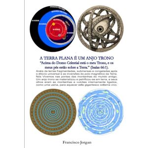 Clarindo, Francisco Jorgan Cabral A TERRA PLANA É UM ANJO TRONO (A PRIMEIRA, SEGUNDA E TERCEIRA ESCOLAS DE FORMAÇÃO DE DEUSES) Clarindo, Francisco Jorgan Cabral A TERRA PLANA É UM ANJO TRONO (A PRIMEIRA, SEGUNDA E TERCEIRA ESCOLAS DE FORMAÇÃO DE DEUSES)