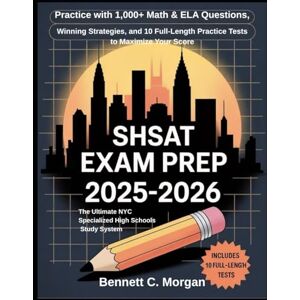 Morgan, Bennett C. SHSAT EXAM PREP 2025-2026: The Ultimate NYC Specialized High Schools Study System: Practice with 1,000+ Math & ELA Questions, Winning Strategies, and 10 Full-Length Practice Tests to Maximize Score Morgan, Bennett C. SHSAT EXAM PREP 2025-2026: The Ultimate NYC Specialized High Schools Study System: Practice with 1,000+ Math & ELA Questions, Winning Strategies, and 10 Full-Length Practice Tests to Maximize Score