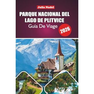 Nadel, Julia PARQUE NACIONAL DEL LAGO DE PLITVICE GUÍA DE VIAJE 2026: Explorando la naturaleza, la cultura y la vida local en los emblemáticos lagos de Croacia: una experiencia inmersiva y auténtica. Nadel, Julia PARQUE NACIONAL DEL LAGO DE PLITVICE GUÍA DE VIAJE 2026: Explorando la naturaleza, la cultura y la vida local en los emblemáticos lagos de Croacia: una experiencia inmersiva y auténtica.