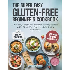 RONALD, KATHY THE SUPER EASY GLUTEN-FREE BEGINNER’S COOKBOOK: 150+ Fast, Simple, and Essential Healthy Recipes to Eat Clean, Feel Better, and Cook with Confidence. (Healthy & Simple Cookbook Collection) RONALD, KATHY THE SUPER EASY GLUTEN-FREE BEGINNER’S COOKBOOK: 150+ Fast, Simple, and Essential Healthy Recipes to Eat Clean, Feel Better, and Cook with Confidence. (Healthy & Simple Cookbook Collection)