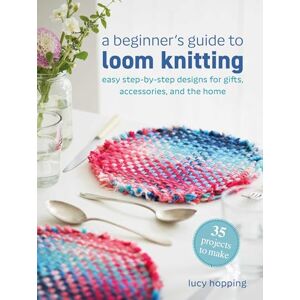 Hopping, Lucy A Beginner's Guide to Loom Knitting: Easy step-by-step designs for gifts, accessories, and the home Hopping, Lucy A Beginner's Guide to Loom Knitting: Easy step-by-step designs for gifts, accessories, and the home
