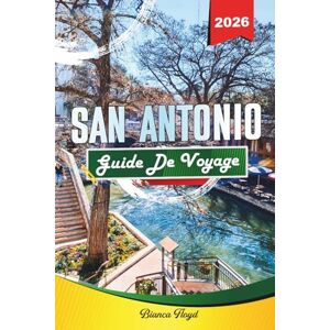 Floyd, Bianca SAN ANTONIO GUIDE DE VOYAGE 2026: Découvrez des joyaux cachés, des monuments historiques, des conseils de voyage et des expériences de vacances inoubliables Floyd, Bianca SAN ANTONIO GUIDE DE VOYAGE 2026: Découvrez des joyaux cachés, des monuments historiques, des conseils de voyage et des expériences de vacances inoubliables