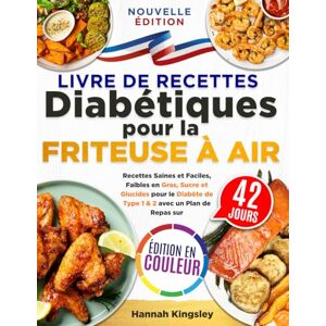 Kingsley, Hannah Livre de Recettes Diabétiques pour la Friteuse à Air: Recettes Saines et Faciles, Faibles en Gras, Sucre et Glucides pour le Diabète de Type 1 & 2 avec un Plan de Repas sur 42 Jours Kingsley, Hannah Livre de Recettes Diabétiques pour la Friteuse à Air: Recettes Saines et Faciles, Faibles en Gras, Sucre et Glucides pour le Diabète de Type 1 & 2 avec un Plan de Repas sur 42 Jours