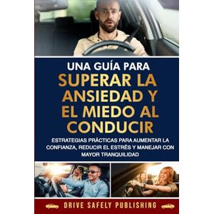 Publishing, Drive Safely Una guía para superar la ansiedad y el miedo al conducir: Estrategias prácticas para aumentar la confianza, reducir el estrés y manejar con mayor tranquilidad Publishing, Drive Safely Una guía para superar la ansiedad y el miedo al conducir: Estrategias prácticas para aumentar la confianza, reducir el estrés y manejar con mayor tranquilidad