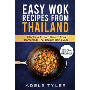 Tyler, Adele Easy Wok Recipes From Thailand: 3 Books In 1: Learn How To Cook Homemade Stir Fry Thai DIshes Tyler, Adele Easy Wok Recipes From Thailand: 3 Books In 1: Learn How To Cook Homemade Stir Fry Thai DIshes