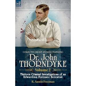 Freeman, R Austin Collected Short Stories Featuring Doctor John Thorndyke Volume 2: Thirteen Criminal Investigations of an Edwardian Forensic Scientist Freeman, R Austin Collected Short Stories Featuring Doctor John Thorndyke Volume 2: Thirteen Criminal Investigations of an Edwardian Forensic Scientist