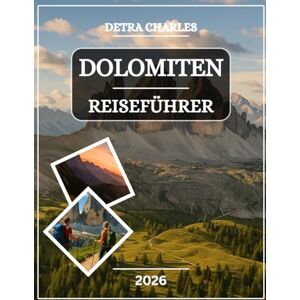 Charles, Detra DOLOMITEN REISEFÜHRER 2026: Entdecken Sie berühmte Gipfel, Bergdörfer, malerische Pässe, versteckte Täler, Outdoor-Abenteuer, lokale Küche, kulturelle ... Wanderwege mit leicht verständlichen Karten Charles, Detra DOLOMITEN REISEFÜHRER 2026: Entdecken Sie berühmte Gipfel, Bergdörfer, malerische Pässe, versteckte Täler, Outdoor-Abenteuer, lokale Küche, kulturelle ... Wanderwege mit leicht verständlichen Karten