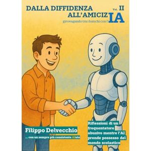 Delvecchio, Filippo Dalla diffidenza all'amicizIA girovagando tra i banchi con l'IA Riflessioni di un frequentatore abusivo mentre l'AI prende possesso del mondo scolastico Delvecchio, Filippo Dalla diffidenza all'amicizIA girovagando tra i banchi con l'IA Riflessioni di un frequentatore abusivo mentre l'AI prende possesso del mondo scolastico
