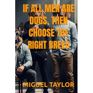 Taylor IF ALL MEN ARE DOGS, THEN CHOOSE THE RIGHT BREED Taylor IF ALL MEN ARE DOGS, THEN CHOOSE THE RIGHT BREED
