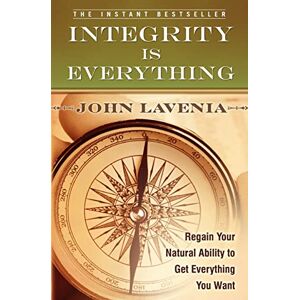 Lavenia, John Integrity is Everything: Regain Your Natural Ability to Get Everything You Want Lavenia, John Integrity is Everything: Regain Your Natural Ability to Get Everything You Want