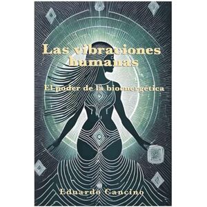 Cancino Pérez, Eduardo Las vibraciones humanas: El poder de la bioenergética Cancino Pérez, Eduardo Las vibraciones humanas: El poder de la bioenergética