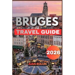 ROLON, JUAN BRUGES TRAVEL GUIDE 2026: Bruges Travel Guide 2026: Explore the Fairytale Canals, Medieval Streets, and Hidden Gems of Belgium’s Most Enchanting City ROLON, JUAN BRUGES TRAVEL GUIDE 2026: Bruges Travel Guide 2026: Explore the Fairytale Canals, Medieval Streets, and Hidden Gems of Belgium’s Most Enchanting City