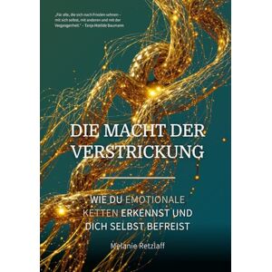 Retzlaff, Melanie Die Macht der Verstrickung: Wie du emotionale Ketten erkennst und dich selbst befreist Retzlaff, Melanie Die Macht der Verstrickung: Wie du emotionale Ketten erkennst und dich selbst befreist