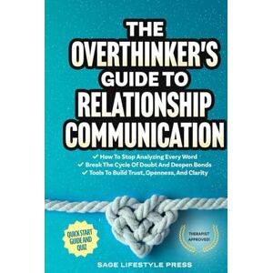Press, Sage Lifestyle The Overthinker's Guide To Relationship Communication: ● How To Stop Analyzing Every Word ● Break The Cycle Of Doubt And Deepen Bonds ● Tools To Build Trust, Openness, And Clarity Press, Sage Lifestyle The Overthinker's Guide To Relationship Communication: ● How To Stop Analyzing Every Word ● Break The Cycle Of Doubt And Deepen Bonds ● Tools To Build Trust, Openness, And Clarity