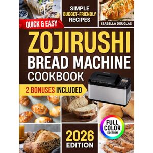 Douglas, Isabella Quick & Easy Zojirushi Bread Machine Cookbook: Lots of Simple & Healthy Artisan, Gluten-Free, and Whole Grain Recipes for Perfect Natural Homemade Bread Without Ingredient Waste Douglas, Isabella Quick & Easy Zojirushi Bread Machine Cookbook: Lots of Simple & Healthy Artisan, Gluten-Free, and Whole Grain Recipes for Perfect Natural Homemade Bread Without Ingredient Waste