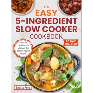 Ford, Emilia The Easy 5-Ingredient Slow Cooker Cookbook: Hands-off comfort meals with more than 200 slow-cooked recipes Ford, Emilia The Easy 5-Ingredient Slow Cooker Cookbook: Hands-off comfort meals with more than 200 slow-cooked recipes