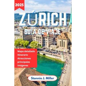 Miller, Stonnie J. Zúrich Guía de Viaje: El compañero ideal para descubrir las principales atracciones y el encanto histórico de la metrópolis suiza. (La Guía De Viajes Definitiva) Miller, Stonnie J. Zúrich Guía de Viaje: El compañero ideal para descubrir las principales atracciones y el encanto histórico de la metrópolis suiza. (La Guía De Viajes Definitiva)