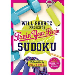 Will Shortz Presents Train Your Brain Sudoku: 200 Puzzles to Flex Your Mental Muscles Will Shortz Presents Train Your Brain Sudoku: 200 Puzzles to Flex Your Mental Muscles