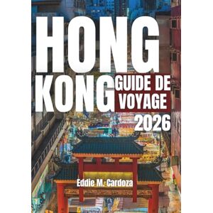 Cardoza, Eddie M. HONG KONG GUIDE DE VOYAGE 2026: Explorez la beauté de l'Asie Cardoza, Eddie M. HONG KONG GUIDE DE VOYAGE 2026: Explorez la beauté de l'Asie