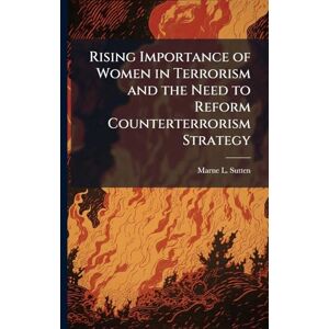Sutten, Marne L Rising Importance of Women in Terrorism and the Need to Reform Counterterrorism Strategy Sutten, Marne L Rising Importance of Women in Terrorism and the Need to Reform Counterterrorism Strategy