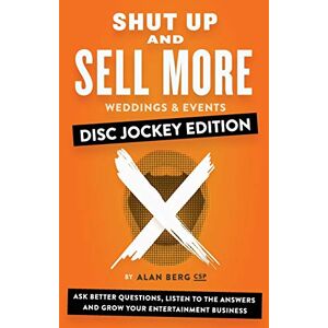 Berg, Alan Shut Up and Sell More Weddings & Events Disc Jockey Edition: Ask better questions, listen to the answers and grow your entertainment business Berg, Alan Shut Up and Sell More Weddings & Events Disc Jockey Edition: Ask better questions, listen to the answers and grow your entertainment business