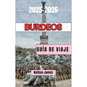 James, Nathan BURDEOS GUÍA DE VIAJE 2025-2026: Un viaje a través de viñedos, pueblos y el encanto atemporal del suroeste de Francia James, Nathan BURDEOS GUÍA DE VIAJE 2025-2026: Un viaje a través de viñedos, pueblos y el encanto atemporal del suroeste de Francia