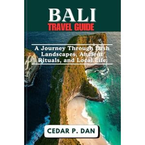 DAN, CEDAR P. BALI TRAVEL GUIDE: A Journey Through Lush Landscapes, Ancient Rituals, and Local Life DAN, CEDAR P. BALI TRAVEL GUIDE: A Journey Through Lush Landscapes, Ancient Rituals, and Local Life