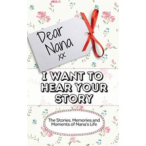 Publishing Group, The Life Graduate Dear Nana I Want To Hear Your Story: The Stories, Memories and Moments of Nana's Life Publishing Group, The Life Graduate Dear Nana I Want To Hear Your Story: The Stories, Memories and Moments of Nana's Life
