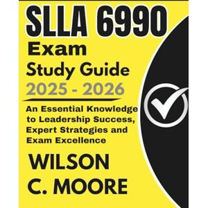 Wilson SLLA 6990 Exam Study Guide: An Essential Knowledge to Leadership Success, Expert Strategies and Exam Excellence Wilson SLLA 6990 Exam Study Guide: An Essential Knowledge to Leadership Success, Expert Strategies and Exam Excellence
