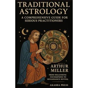 Miller, Arthur Traditional Astrology: A Comprehensive Guide for Serious Practitioners: From Hellenistic Foundations to Renaissance Revival: 2 (The Western Esoteric Tradition: Studies in Ancient Mystery Arts) Miller, Arthur Traditional Astrology: A Comprehensive Guide for Serious Practitioners: From Hellenistic Foundations to Renaissance Revival: 2 (The Western Esoteric Tradition: Studies in Ancient Mystery Arts)