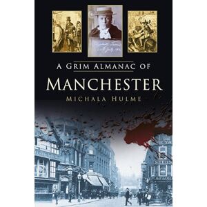 Hulme, Michala A Grim Almanac of Manchester (Grim Almanacs) Hulme, Michala A Grim Almanac of Manchester (Grim Almanacs)