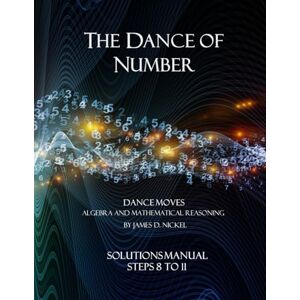 Nickel, James D The Dance of Number: Solutions Manual Steps 8 to 11: Volume 1 (The Dance of Number (Part 2)) Nickel, James D The Dance of Number: Solutions Manual Steps 8 to 11: Volume 1 (The Dance of Number (Part 2))