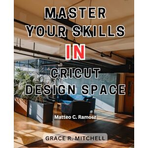 Ramosz, Matteo C. Master Your Skills in Cricut Design Space: Unlock the Power of Your Cricut Maker to Craft Jaw-Dropping DIY Creations in a Few Simple Steps Ramosz, Matteo C. Master Your Skills in Cricut Design Space: Unlock the Power of Your Cricut Maker to Craft Jaw-Dropping DIY Creations in a Few Simple Steps