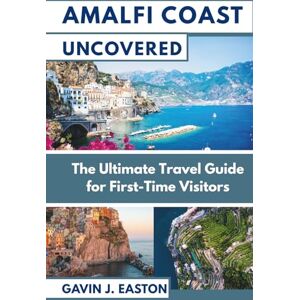 Easton, Gavin J. Amalfi Coast Uncovered: The Ultimate Travel Guide for First-Time Visitors Easton, Gavin J. Amalfi Coast Uncovered: The Ultimate Travel Guide for First-Time Visitors