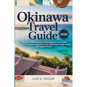 Taylor OKINAWA TRAVEL GUIDE 2026: Discover Tropical Islands, Pristine Beaches, Local Cuisine, Cultural Heritage, Budget Itineraries, Hidden Gems, Insider Advice, QR-Mapped Routes Taylor OKINAWA TRAVEL GUIDE 2026: Discover Tropical Islands, Pristine Beaches, Local Cuisine, Cultural Heritage, Budget Itineraries, Hidden Gems, Insider Advice, QR-Mapped Routes
