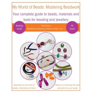 Dean, Katie My World of Beads: Mastering Beadwork Volume 1: Your complete guide to beads, beading materials and tools for beading and jewellery (Beadflowers Beading Patterns by Katie Dean) Dean, Katie My World of Beads: Mastering Beadwork Volume 1: Your complete guide to beads, beading materials and tools for beading and jewellery (Beadflowers Beading Patterns by Katie Dean)