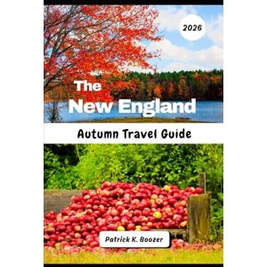 Boozer, Patrick K. The New England Autumn Travel Guide 2026: Discover Hidden Backroads & Local Secrets for the Perfect Foliage Journey (The Wayfarer's Chronicle) Boozer, Patrick K. The New England Autumn Travel Guide 2026: Discover Hidden Backroads & Local Secrets for the Perfect Foliage Journey (The Wayfarer's Chronicle)