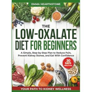 Hearthstone, Emma THE LOW-OXALATE DIET FOR BEGINNERS: A Simple, Step-by-Step Plan to Reduce Pain, Prevent Kidney Stones, and Eat With Confidence Hearthstone, Emma THE LOW-OXALATE DIET FOR BEGINNERS: A Simple, Step-by-Step Plan to Reduce Pain, Prevent Kidney Stones, and Eat With Confidence