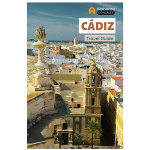 Gonzalez, Alphonso Cádiz Travel Guide: Top Attractions, Hidden Gems, Beaches, Cuisine, and Day Trips in Andalusia, Southern Spain Gonzalez, Alphonso Cádiz Travel Guide: Top Attractions, Hidden Gems, Beaches, Cuisine, and Day Trips in Andalusia, Southern Spain