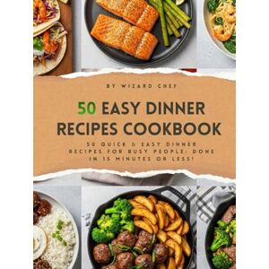 Chef, Wizard Easy Dinner Recipes Cookbook: 50 Quick & Easy Dinner Recipes For Busy People: Done In 15 Minutes OR Less! Chef, Wizard Easy Dinner Recipes Cookbook: 50 Quick & Easy Dinner Recipes For Busy People: Done In 15 Minutes OR Less!