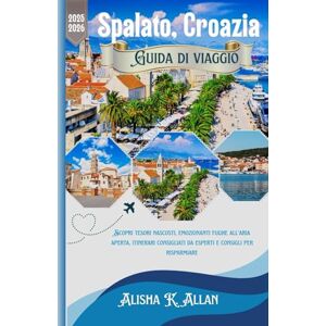 Allan, Alisha K. Guida di Viaggio a Spalato, Croazia 2025-2026: Scopri tesori nascosti, emozionanti fughe all'aria aperta, itinerari consigliati da esperti e consigli per risparmiare Allan, Alisha K. Guida di Viaggio a Spalato, Croazia 2025-2026: Scopri tesori nascosti, emozionanti fughe all'aria aperta, itinerari consigliati da esperti e consigli per risparmiare