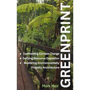 Muir, Mr Mark GREENPRINT: Confronting Climate Change,Defying Resource Depletion, and Mastering Environmentally Friendly Architecture Muir, Mr Mark GREENPRINT: Confronting Climate Change,Defying Resource Depletion, and Mastering Environmentally Friendly Architecture