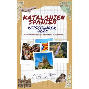 Jones, Stuart D. KATALONIEN SPANIEN REISEFÜHRER 2025 ( German Edition ): Katalonien entdecken – von Barcelona bis zu den Pyrenäen Jones, Stuart D. KATALONIEN SPANIEN REISEFÜHRER 2025 ( German Edition ): Katalonien entdecken – von Barcelona bis zu den Pyrenäen