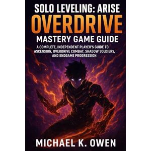 Owen, Michael K. SOLO LEVELING: ARISE OVERDRIVE MASTERY GAME GUIDE: A COMPLETE, INDEPENDENT PLAYER'S GUIDE TO ASCENSION, OVERDRIVE COMBAT, SHADOW SOLDIERS, AND ENDGAME PROGRESSION Owen, Michael K. SOLO LEVELING: ARISE OVERDRIVE MASTERY GAME GUIDE: A COMPLETE, INDEPENDENT PLAYER'S GUIDE TO ASCENSION, OVERDRIVE COMBAT, SHADOW SOLDIERS, AND ENDGAME PROGRESSION