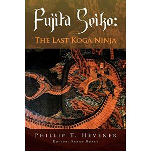 Hevener, Phillip T. Fujita Seiko:: The Last Koga Ninja Hevener, Phillip T. Fujita Seiko:: The Last Koga Ninja