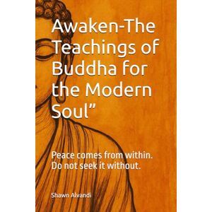 Alvandi, Shawn Awaken-The Teachings of Buddha for the Modern Soul”: Peace comes from within. Do not seek it without. Alvandi, Shawn Awaken-The Teachings of Buddha for the Modern Soul”: Peace comes from within. Do not seek it without.