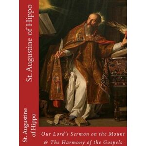of Hippo, St. Augustine St. Augustine of Hippo: Our Lord's Sermon on the Mount According to Matthew & The Harmony of the Gospels of Hippo, St. Augustine St. Augustine of Hippo: Our Lord's Sermon on the Mount According to Matthew & The Harmony of the Gospels