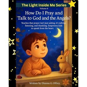 Offrey, Dianna G. How Do I Pray and Talk to God and the Angels?: A Spiritual Children’s Book About Prayer, Listening, and Divine Guidance for Sensitive and Intuitive Kids: 8 (The Light Inside Me) Offrey, Dianna G. How Do I Pray and Talk to God and the Angels?: A Spiritual Children’s Book About Prayer, Listening, and Divine Guidance for Sensitive and Intuitive Kids: 8 (The Light Inside Me)