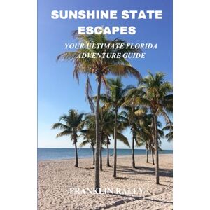 Rally, Franklin Sunshine State Escapes: Your Ultimate Florida Adventure Guide, Things to Do, Accommodation, Florida Keys and Everything Florida Rally, Franklin Sunshine State Escapes: Your Ultimate Florida Adventure Guide, Things to Do, Accommodation, Florida Keys and Everything Florida